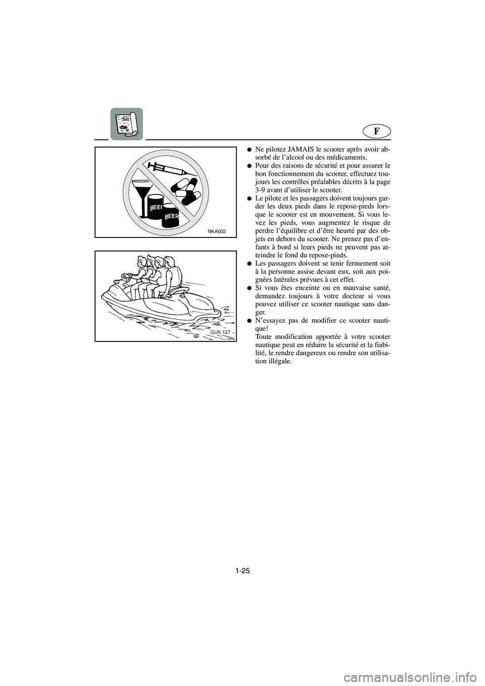 YAMAHA SUV 1200 2002  Notices Demploi (in French) 1-25
F
Ne pilotez JAMAIS le scooter après avoir ab-
sorbé de l’alcool ou des médicaments. 
Pour des raisons de sécurité et pour assurer le
bon fonctionnement du scooter, effectuez tou-
jours 