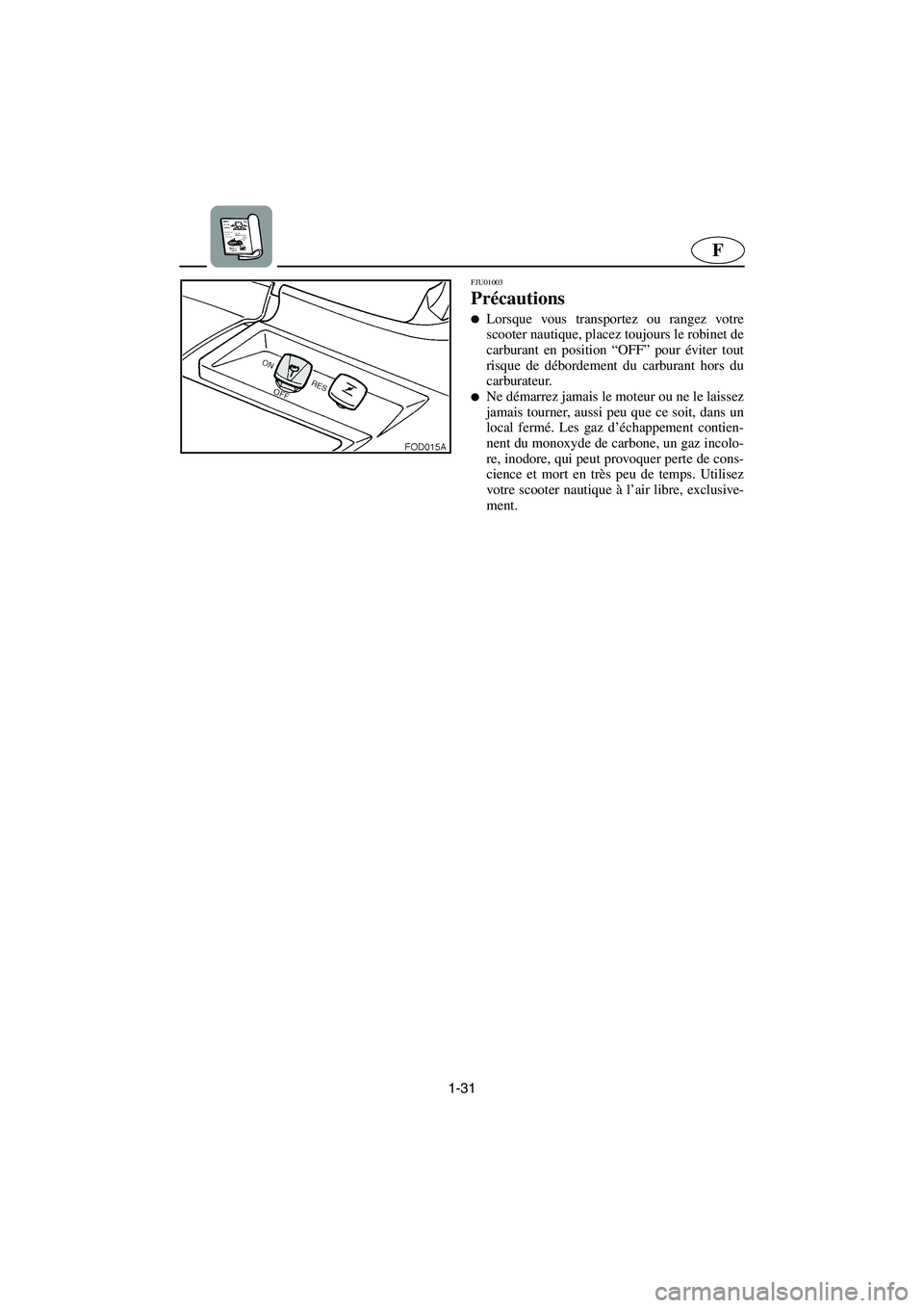 YAMAHA SUV 1200 2002  Notices Demploi (in French) 1-31
F
FJU01003 
Précautions  
Lorsque vous transportez ou rangez votre
scooter nautique, placez toujours le robinet de
carburant en position “OFF” pour éviter tout
risque de débordement du ca