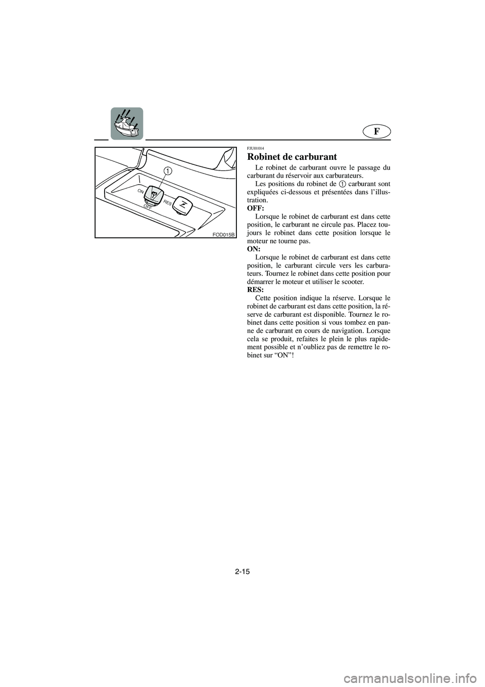 YAMAHA SUV 1200 2002 Betriebsanleitungen (in German) 2-15
F
FJU01014
Robinet de carburant
Le robinet de carburant ouvre le passage du
carburant du réservoir aux carburateurs.
Les positions du robinet de 1
carburant sont
expliquées ci-dessous et p YAMAHA SUV 1200 2002 Betriebsanleitungen (in German) 2-15
F
FJU01014
Robinet de carburant
Le robinet de carburant ouvre le passage du
carburant du réservoir aux carburateurs.
Les positions du robinet de 1
carburant sont
expliquées ci-dessous et p