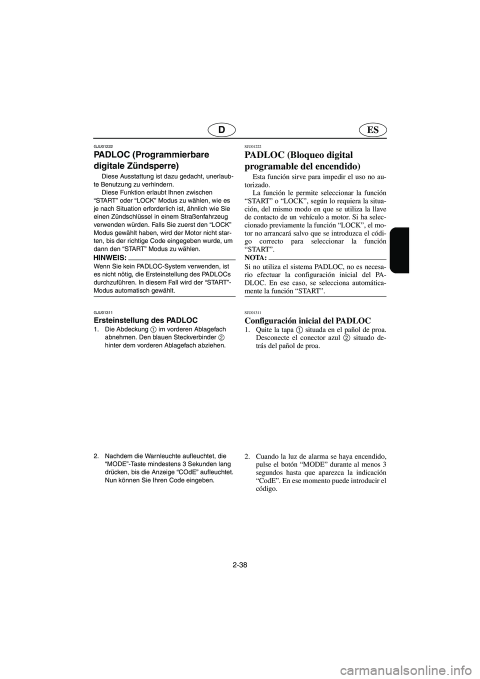 YAMAHA SUV 1200 2002  Betriebsanleitungen (in German) 2-38
ESD
GJU01222 
PADLOC (Programmierbare 
digitale Zündsperre)  
Diese Ausstattung ist dazu gedacht, unerlaub-
te Benutzung zu verhindern. 
Diese Funktion erlaubt Ihnen zwischen 
“START” oder 