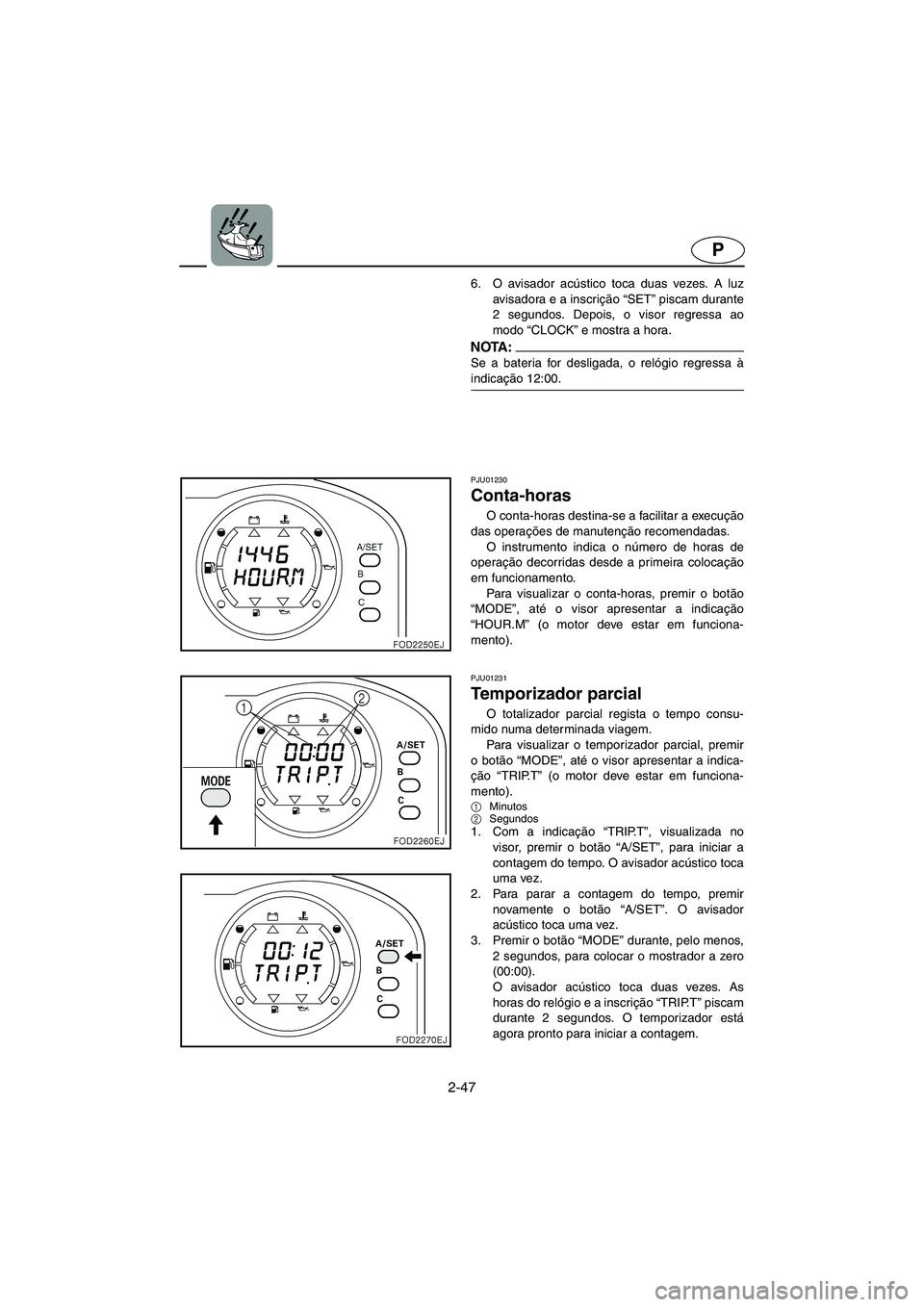 YAMAHA SUV 1200 2002 Manual de utilização (in Portuguese) 2-47
P
6. O avisador acústico toca duas vezes. A luz
avisadora e a inscrição “SET” piscam durante
2 segundos. Depois, o visor regressa ao
modo “CLOCK” e mostra a hora.
NOTA :@ Se a bateria YAMAHA SUV 1200 2002 Manual de utilização (in Portuguese) 2-47
P
6. O avisador acústico toca duas vezes. A luz
avisadora e a inscrição “SET” piscam durante
2 segundos. Depois, o visor regressa ao
modo “CLOCK” e mostra a hora.
NOTA :@ Se a bateria