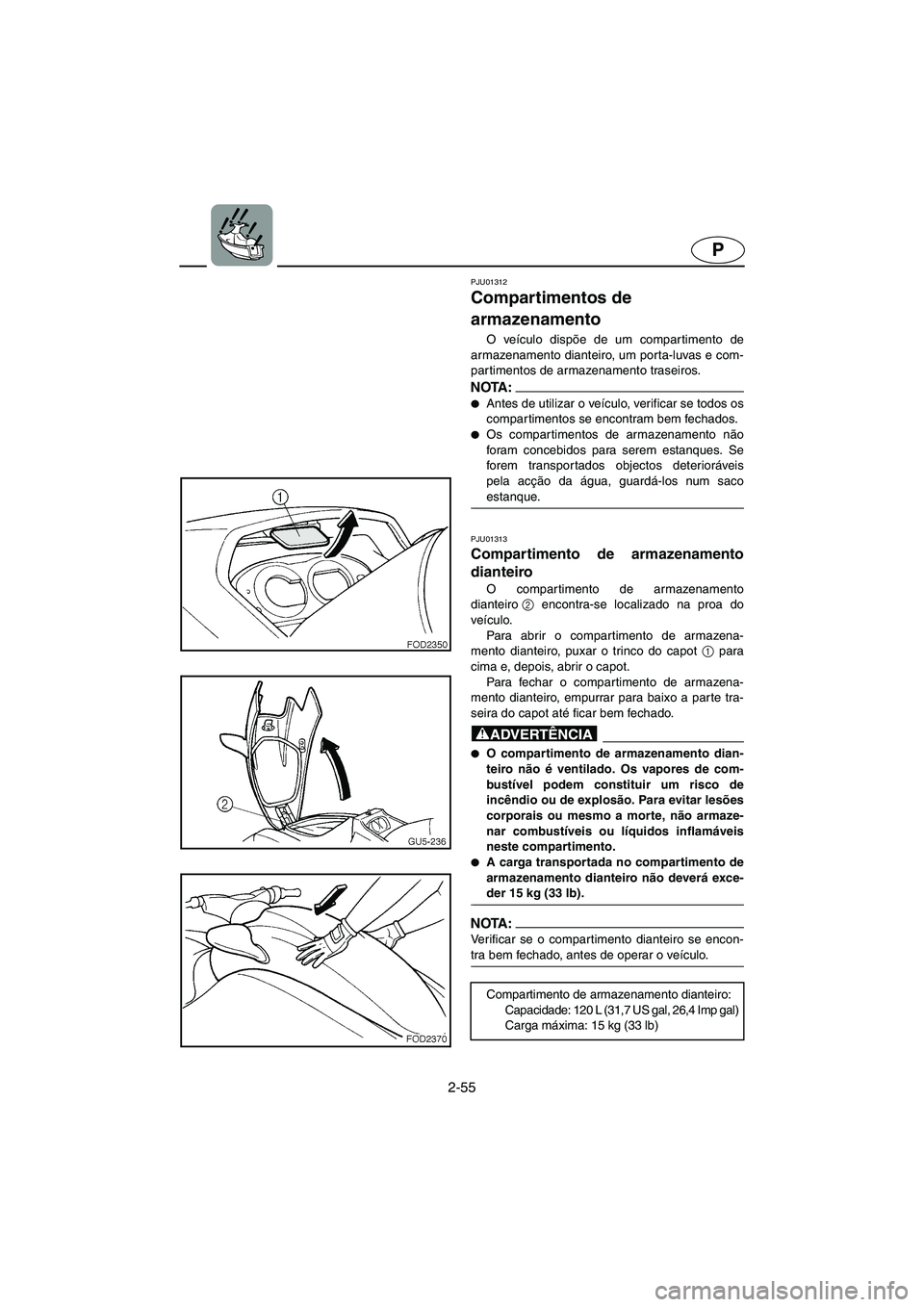 YAMAHA SUV 1200 2002  Manual de utilização (in Portuguese) 2-55
P
PJU01312 
Compartimentos de 
armazenamento  
O veículo dispõe de um compartimento de
armazenamento dianteiro, um porta-luvas e com-
partimentos de armazenamento traseiros. 
NOTA :@ Antes de 