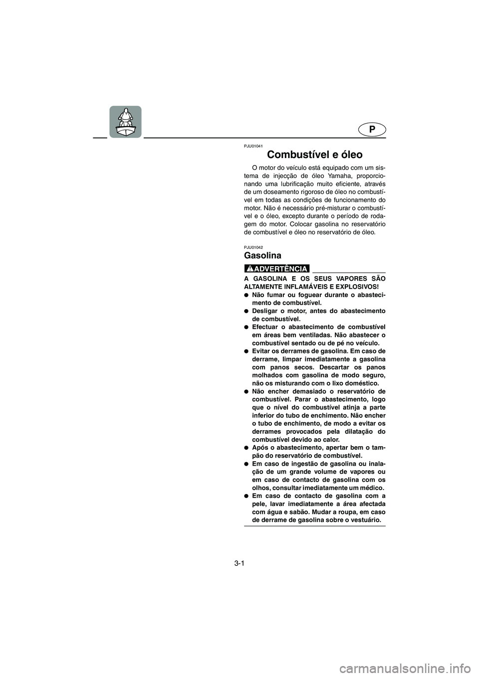 YAMAHA SUV 1200 2002 Manual de utilização (in Portuguese) 3-1
P
PJU01041
Combustível e óleo
O motor do veículo está equipado com um sis-
tema de injecção de óleo Yamaha, proporcio-
nando uma lubrificação muito eficiente, através
de um doseamento YAMAHA SUV 1200 2002 Manual de utilização (in Portuguese) 3-1
P
PJU01041
Combustível e óleo
O motor do veículo está equipado com um sis-
tema de injecção de óleo Yamaha, proporcio-
nando uma lubrificação muito eficiente, através
de um doseamento
