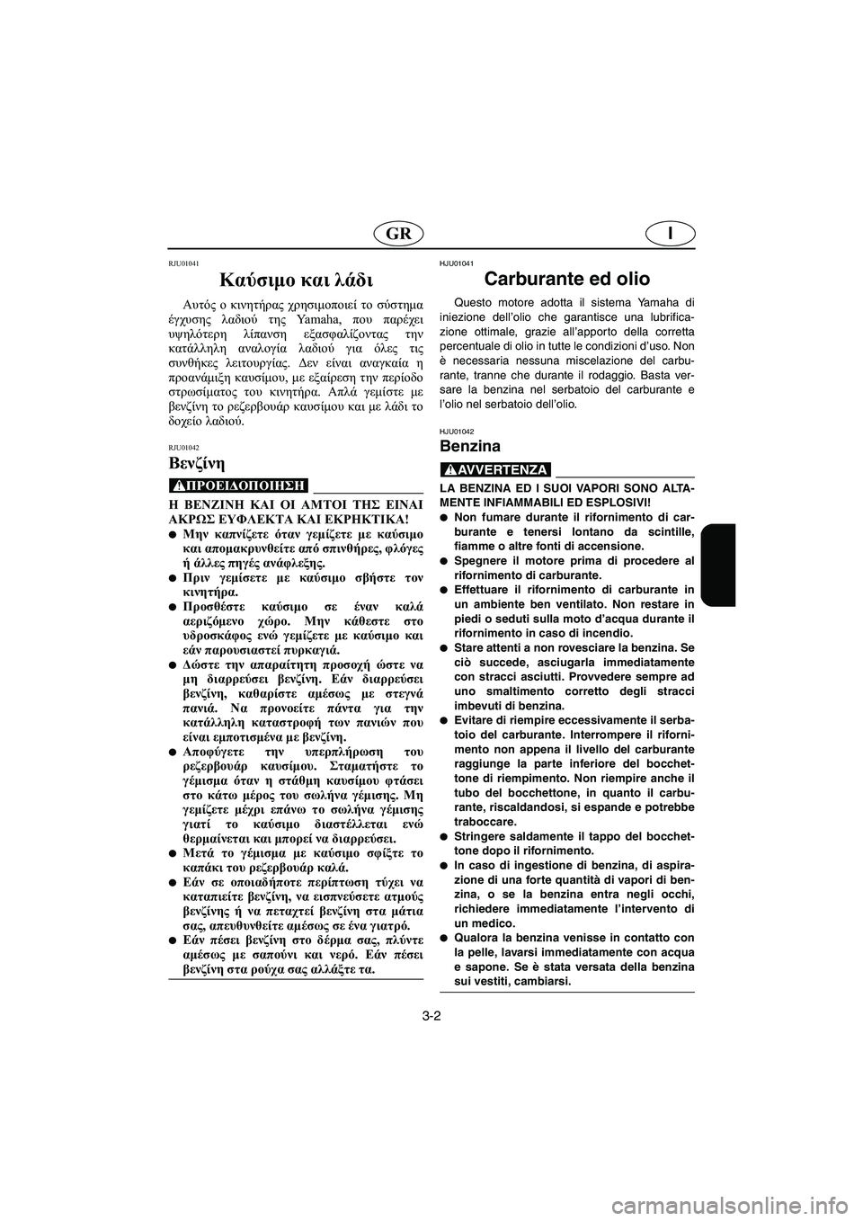 YAMAHA SUV 1200 2002 Manual de utilização (in Portuguese) 3-2
IGR
RJU01041
Καύσιμο και λάδι
Αυτός ο κινητήρας χρησιμοποιεί το σύστημα
έγχυσης λαδιού της Ya m a h a , που παρέχει
YAMAHA SUV 1200 2002 Manual de utilização (in Portuguese) 3-2
IGR
RJU01041
Καύσιμο και λάδι
Αυτός ο κινητήρας χρησιμοποιεί το σύστημα
έγχυσης λαδιού της Ya m a h a , που παρέχει