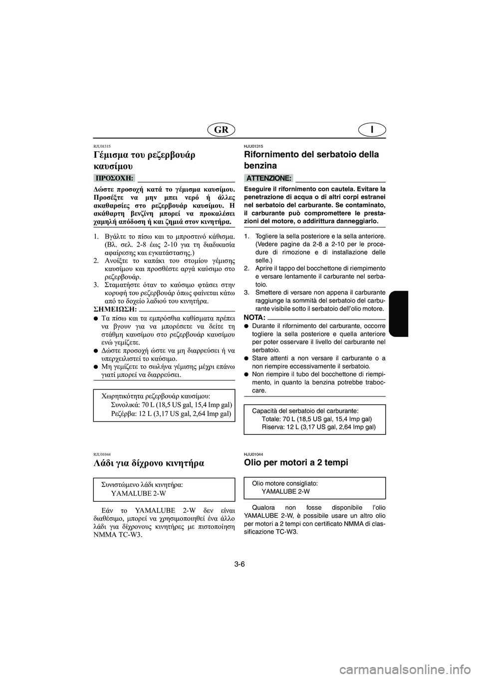 YAMAHA SUV 1200 2002  Manual de utilização (in Portuguese) 3-6
IGR
RJU01315 
Γέμισμα του ρεζερβουάρ 
καυσίμου  
@ Δώστε προσοχή κατά το γέμισμα καυσίμου.
Προσέξτε να μην μπει νερ