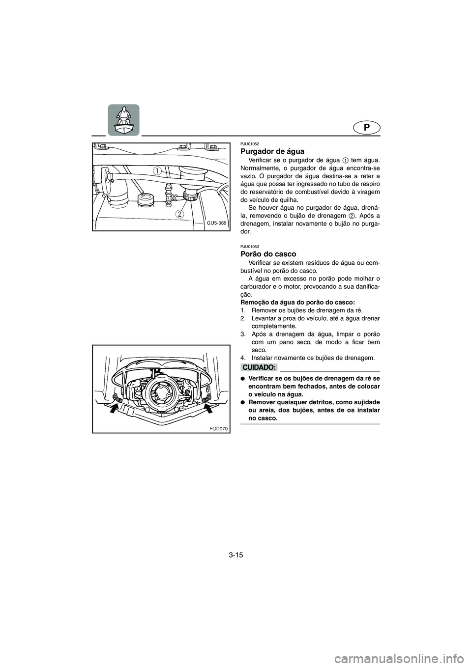 YAMAHA SUV 1200 2002 Manual de utilização (in Portuguese) 3-15
P
PJU01052
Purgador de água
Verificar se o purgador de água 1
tem água.
Normalmente, o purgador de água encontra-se
vazio. O purgador de água destina-se a reter a
água que possa ter ing YAMAHA SUV 1200 2002 Manual de utilização (in Portuguese) 3-15
P
PJU01052
Purgador de água
Verificar se o purgador de água 1
tem água.
Normalmente, o purgador de água encontra-se
vazio. O purgador de água destina-se a reter a
água que possa ter ing