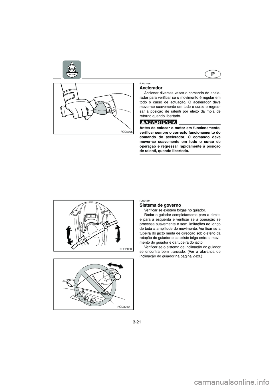 YAMAHA SUV 1200 2002 Manual de utilização (in Portuguese) 3-21
P
PJU01056
Acelerador
Accionar diversas vezes o comando do acele-
rador para verificar se o movimento é regular em
todo o curso de actuação. O acelerador deve
mover-se suavemente em todo o YAMAHA SUV 1200 2002 Manual de utilização (in Portuguese) 3-21
P
PJU01056
Acelerador
Accionar diversas vezes o comando do acele-
rador para verificar se o movimento é regular em
todo o curso de actuação. O acelerador deve
mover-se suavemente em todo o