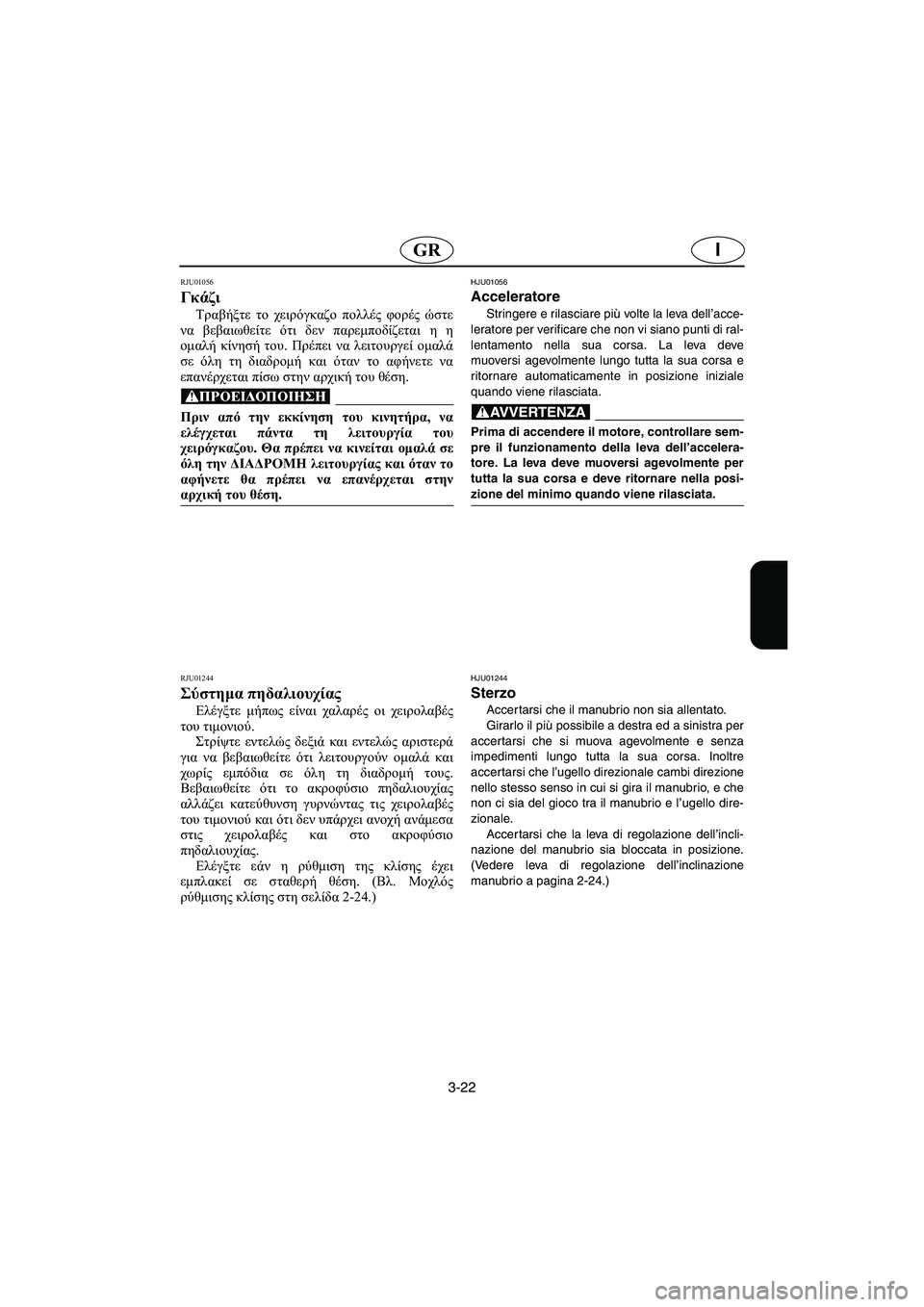 YAMAHA SUV 1200 2002 Manual de utilização (in Portuguese) 3-22
IGR
RJU01056
Γκάζι
Τραβήξτε το χειρόγκαζο πολλές φορές ώστε
να βεβαιωθείτε ότι δεν παρεμποδίζεται η η
ομαλή κί YAMAHA SUV 1200 2002 Manual de utilização (in Portuguese) 3-22
IGR
RJU01056
Γκάζι
Τραβήξτε το χειρόγκαζο πολλές φορές ώστε
να βεβαιωθείτε ότι δεν παρεμποδίζεται η η
ομαλή κί