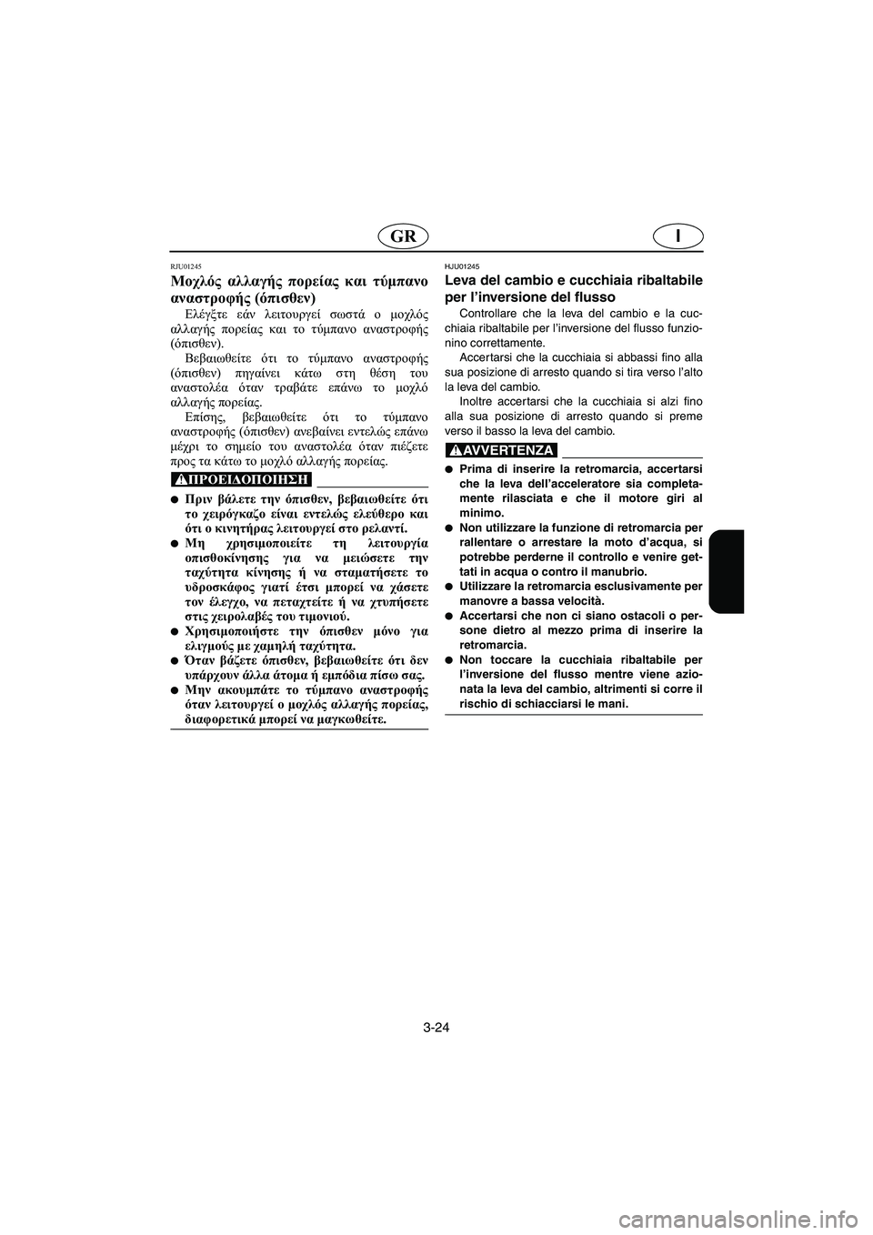 YAMAHA SUV 1200 2002 Manual de utilização (in Portuguese) 3-24
IGR
RJU01245
Μοχλός αλλαγής πορείας και τύμπανο
αναστροφής (όπισθεν)
Ελέγξτε εάν λειτουργεί σωστά ο μοχλός
αλλ YAMAHA SUV 1200 2002 Manual de utilização (in Portuguese) 3-24
IGR
RJU01245
Μοχλός αλλαγής πορείας και τύμπανο
αναστροφής (όπισθεν)
Ελέγξτε εάν λειτουργεί σωστά ο μοχλός
αλλ