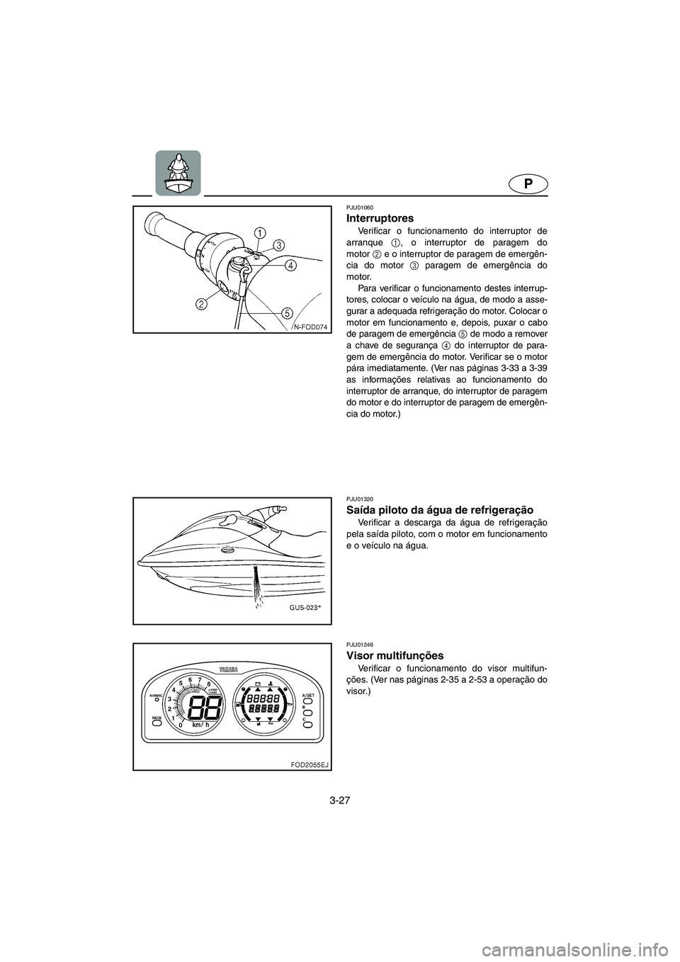 YAMAHA SUV 1200 2002 Manual de utilização (in Portuguese) 3-27
P
PJU01060
Interruptores
Verificar o funcionamento do interruptor de
arranque 1
, o interruptor de paragem do
motor2
e o interruptor de paragem de emergên-
cia do motor 3
paragem de emergê YAMAHA SUV 1200 2002 Manual de utilização (in Portuguese) 3-27
P
PJU01060
Interruptores
Verificar o funcionamento do interruptor de
arranque 1
, o interruptor de paragem do
motor2
e o interruptor de paragem de emergên-
cia do motor 3
paragem de emergê