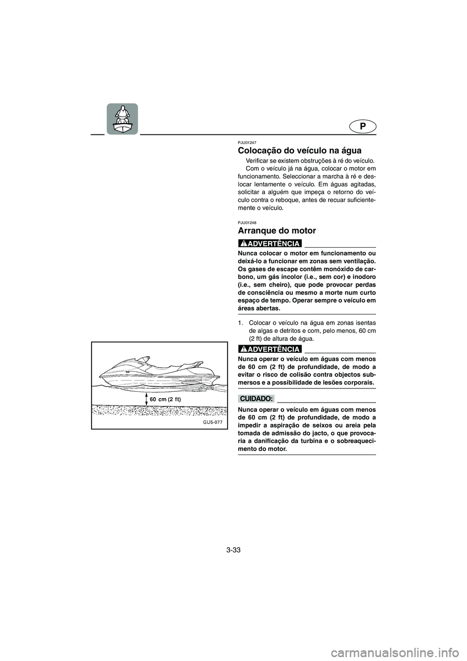 YAMAHA SUV 1200 2002 Manual de utilização (in Portuguese) 3-33
P
PJU01247
Colocação do veículo na água
Verificar se existem obstruções à ré do veículo.
Com o veículo já na água, colocar o motor em
funcionamento. Seleccionar a marcha à ré e YAMAHA SUV 1200 2002 Manual de utilização (in Portuguese) 3-33
P
PJU01247
Colocação do veículo na água
Verificar se existem obstruções à ré do veículo.
Com o veículo já na água, colocar o motor em
funcionamento. Seleccionar a marcha à ré e