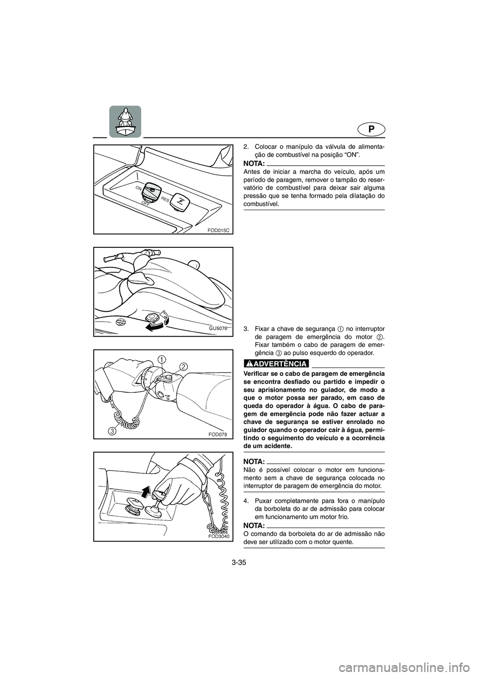 YAMAHA SUV 1200 2002 Manual de utilização (in Portuguese) 3-35
P
2. Colocar o manípulo da válvula de alimenta-
ção de combustível na posição “ON”.
NOTA :@ Antes de iniciar a marcha do veículo, após um
período de paragem, remover o tampão do r YAMAHA SUV 1200 2002 Manual de utilização (in Portuguese) 3-35
P
2. Colocar o manípulo da válvula de alimenta-
ção de combustível na posição “ON”.
NOTA :@ Antes de iniciar a marcha do veículo, após um
período de paragem, remover o tampão do r