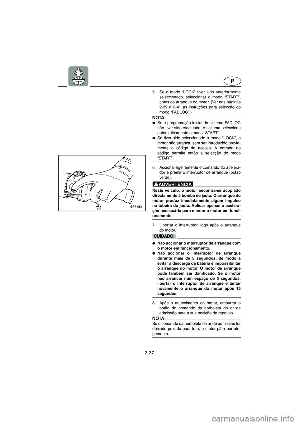 YAMAHA SUV 1200 2002 Manual de utilização (in Portuguese) 3-37
P
5. Se o modo “LOCK” tiver sido anteriormente
seleccionado, seleccionar o modo “START”,
antes do arranque do motor. (Ver nas páginas
2-39 a 2-41 as instruções para selecção do
modo YAMAHA SUV 1200 2002 Manual de utilização (in Portuguese) 3-37
P
5. Se o modo “LOCK” tiver sido anteriormente
seleccionado, seleccionar o modo “START”,
antes do arranque do motor. (Ver nas páginas
2-39 a 2-41 as instruções para selecção do
modo