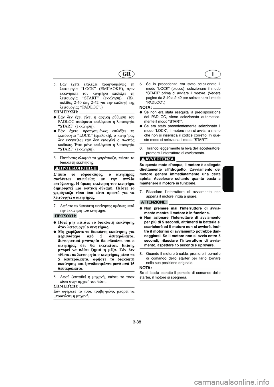 YAMAHA SUV 1200 2002 Manual de utilização (in Portuguese) 3-38
IGR
5.Εάν έχετε επιλέξει προηγουμένως τη
λειτουργία “LOCK” (ΕΜΠΛΟΚΗ), πριν
εκκινήσετε τον κινητήρα επιλέξτε τ YAMAHA SUV 1200 2002 Manual de utilização (in Portuguese) 3-38
IGR
5.Εάν έχετε επιλέξει προηγουμένως τη
λειτουργία “LOCK” (ΕΜΠΛΟΚΗ), πριν
εκκινήσετε τον κινητήρα επιλέξτε τ
