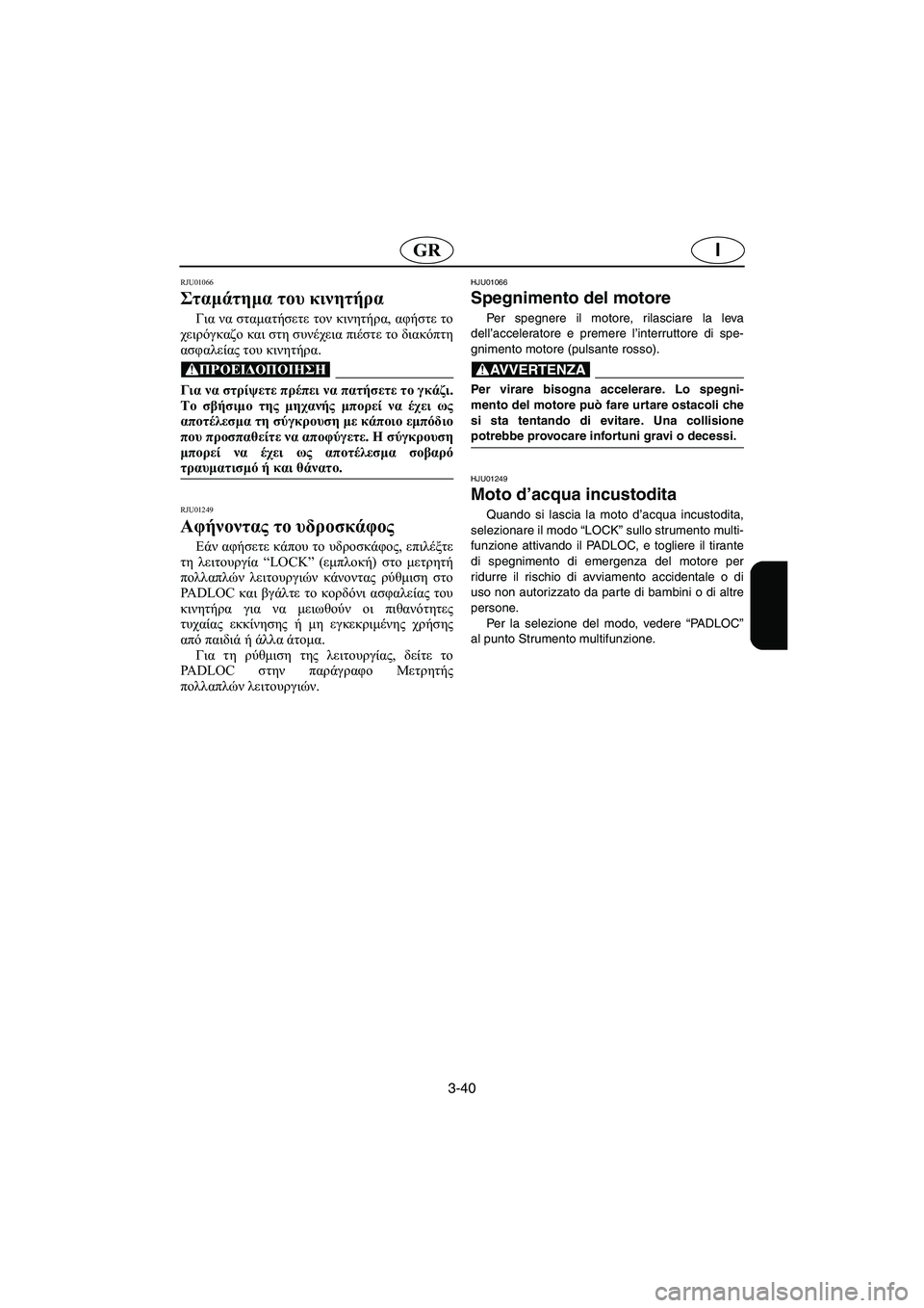YAMAHA SUV 1200 2002 Manual de utilização (in Portuguese) 3-40
IGR
RJU01066
Σταμάτημα του κινητήρα
Για να σταματήσετε τον κινητήρα, αφήστε το
χειρόγκαζο και στη συνέχεια πιέ YAMAHA SUV 1200 2002 Manual de utilização (in Portuguese) 3-40
IGR
RJU01066
Σταμάτημα του κινητήρα
Για να σταματήσετε τον κινητήρα, αφήστε το
χειρόγκαζο και στη συνέχεια πιέ