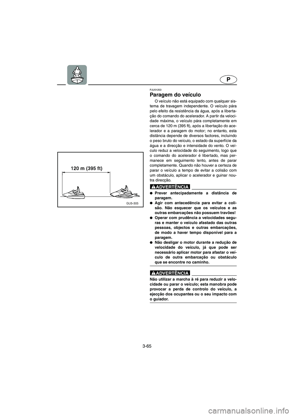 YAMAHA SUV 1200 2002  Manual de utilização (in Portuguese) 3-65
P
PJU01253 
Paragem do veículo  
O veículo não está equipado com qualquer sis-
tema de travagem independente. O veículo pára
pelo efeito da resistência da água, após a liberta-
ção do 