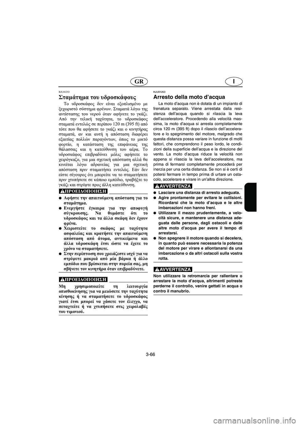 YAMAHA SUV 1200 2002  Manual de utilização (in Portuguese) 3-66
IGR
RJU01253 
Σταμάτημα του υδροσκάφους  
Το υδροσκάφος δεν είναι εξοπλισμένο με
ξεχωριστό σύστημα φρένων. Σταμα