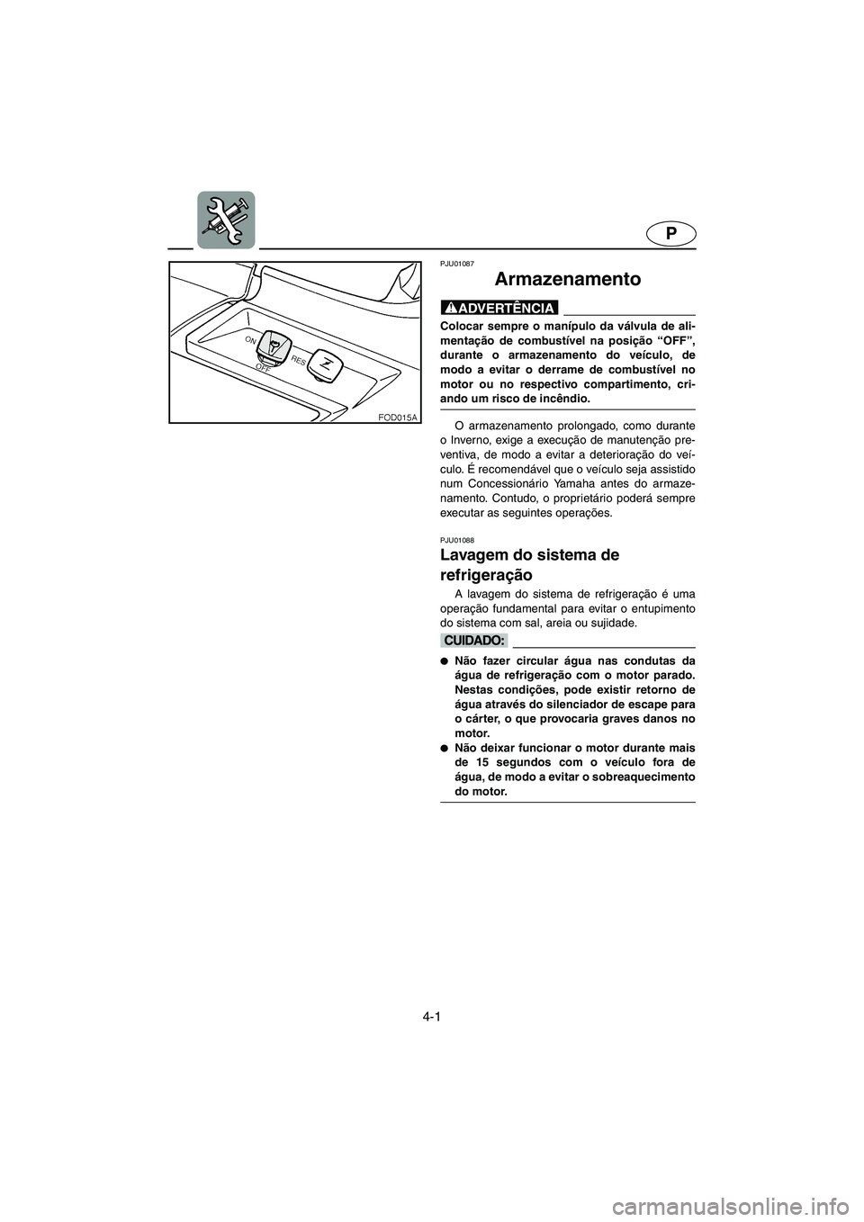 YAMAHA SUV 1200 2002 Manual de utilização (in Portuguese) 4-1
P
PJU01087
Armazenamento
@ Colocar sempre o manípulo da válvula de ali-
mentação de combustível na posição “OFF”,
durante o armazenamento do veículo, de
modo a evitar o derrame de c YAMAHA SUV 1200 2002 Manual de utilização (in Portuguese) 4-1
P
PJU01087
Armazenamento
@ Colocar sempre o manípulo da válvula de ali-
mentação de combustível na posição “OFF”,
durante o armazenamento do veículo, de
modo a evitar o derrame de c