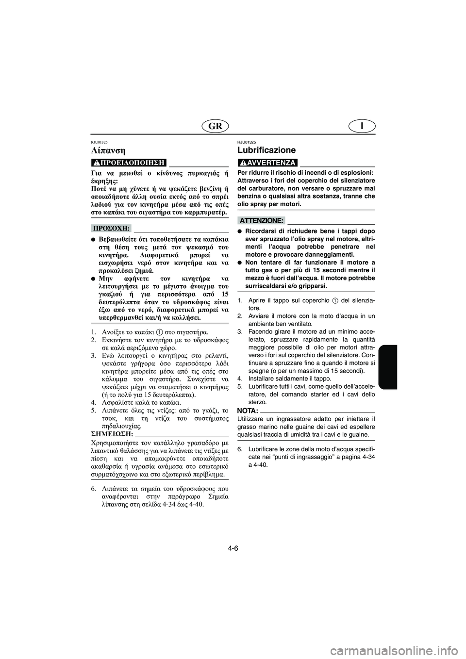 YAMAHA SUV 1200 2002 Manual de utilização (in Portuguese) 4-6
IGR
RJU01325
Λίπανση
@ Για να μειωθεί ο κίνδυνος πυρκαγιάς ή
έκρηξης:
Ποτέ να μη χύνετε ή να ψεκάζετε βενζίνη ή
ο YAMAHA SUV 1200 2002 Manual de utilização (in Portuguese) 4-6
IGR
RJU01325
Λίπανση
@ Για να μειωθεί ο κίνδυνος πυρκαγιάς ή
έκρηξης:
Ποτέ να μη χύνετε ή να ψεκάζετε βενζίνη ή
ο
