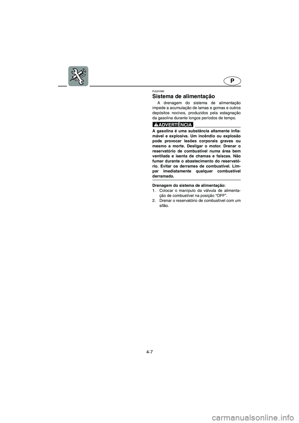 YAMAHA SUV 1200 2002 Manual de utilização (in Portuguese) 4-7
P
PJU01090
Sistema de alimentação
A drenagem do sistema de alimentação
impede a acumulação de lamas e gomas e outros
depósitos nocivos, produzidos pela estagnação
da gasolina durante l YAMAHA SUV 1200 2002 Manual de utilização (in Portuguese) 4-7
P
PJU01090
Sistema de alimentação
A drenagem do sistema de alimentação
impede a acumulação de lamas e gomas e outros
depósitos nocivos, produzidos pela estagnação
da gasolina durante l