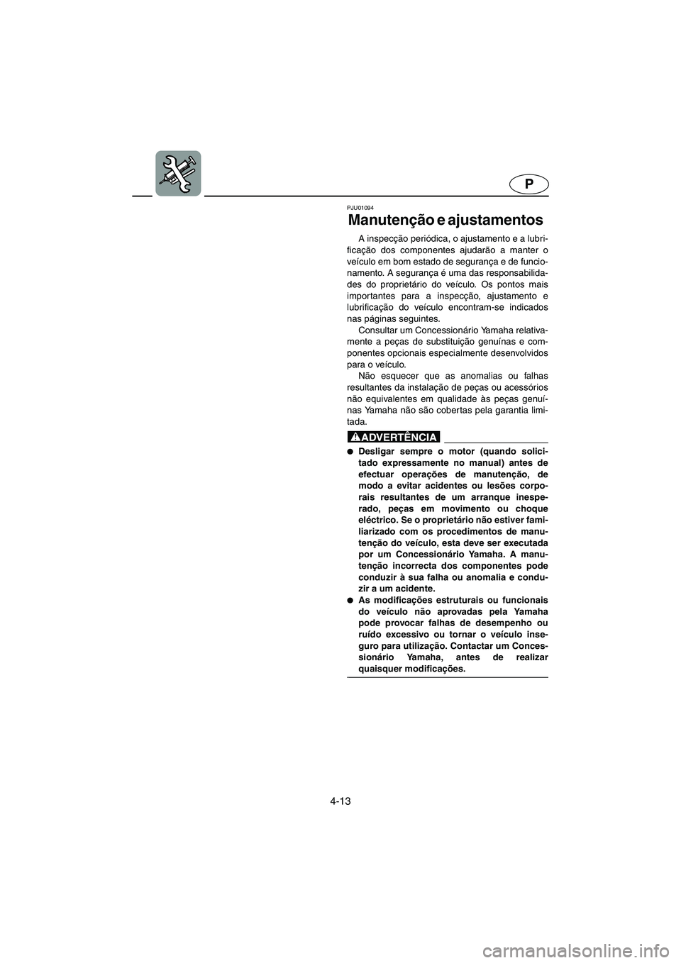 YAMAHA SUV 1200 2002 Manual de utilização (in Portuguese) 4-13
P
PJU01094
Manutenção e ajustamentos
A inspecção periódica, o ajustamento e a lubri-
ficação dos componentes ajudarão a manter o
veículo em bom estado de segurança e de funcio-
namen YAMAHA SUV 1200 2002 Manual de utilização (in Portuguese) 4-13
P
PJU01094
Manutenção e ajustamentos
A inspecção periódica, o ajustamento e a lubri-
ficação dos componentes ajudarão a manter o
veículo em bom estado de segurança e de funcio-
namen