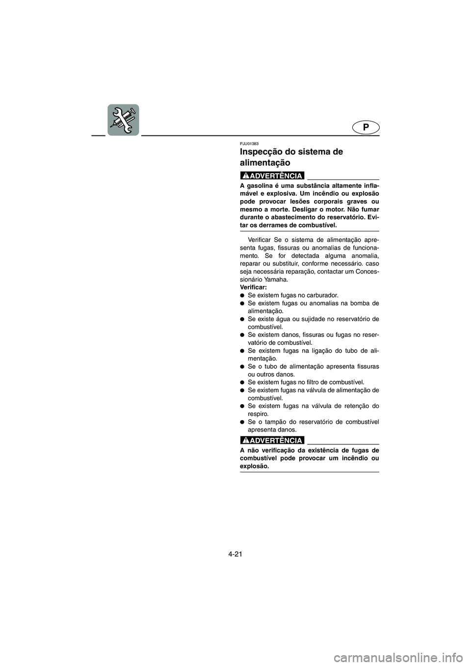 YAMAHA SUV 1200 2002 Manual de utilização (in Portuguese) 4-21
P
PJU01383
Inspecção do sistema de
alimentação
@ A gasolina é uma substância altamente infla-
mável e explosiva. Um incêndio ou explosão
pode provocar lesões corporais graves ou
mesmo YAMAHA SUV 1200 2002 Manual de utilização (in Portuguese) 4-21
P
PJU01383
Inspecção do sistema de
alimentação
@ A gasolina é uma substância altamente infla-
mável e explosiva. Um incêndio ou explosão
pode provocar lesões corporais graves ou
mesmo