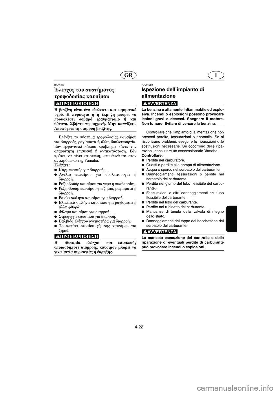 YAMAHA SUV 1200 2002 Manual de utilização (in Portuguese) 4-22
IGR
RJU01383
Έλεγχος του συστήματος
τροφοδοσίας καυσίμου
@ Η βενζίνη είναι ένα εύφλεκτο και εκρηκτικό
υγρό. Η π YAMAHA SUV 1200 2002 Manual de utilização (in Portuguese) 4-22
IGR
RJU01383
Έλεγχος του συστήματος
τροφοδοσίας καυσίμου
@ Η βενζίνη είναι ένα εύφλεκτο και εκρηκτικό
υγρό. Η π