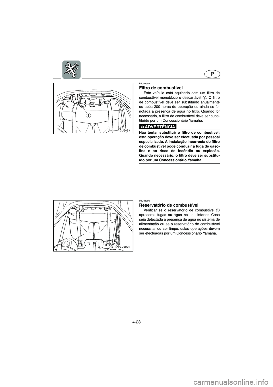 YAMAHA SUV 1200 2002 Manual de utilização (in Portuguese) 4-23
P
PJU01098
Filtro de combustível
Este veículo está equipado com um filtro de
combustível monobloco e descar tável 1
. O filtro
de combustível deve ser substituído anualmente
ou após 20 YAMAHA SUV 1200 2002 Manual de utilização (in Portuguese) 4-23
P
PJU01098
Filtro de combustível
Este veículo está equipado com um filtro de
combustível monobloco e descar tável 1
. O filtro
de combustível deve ser substituído anualmente
ou após 20