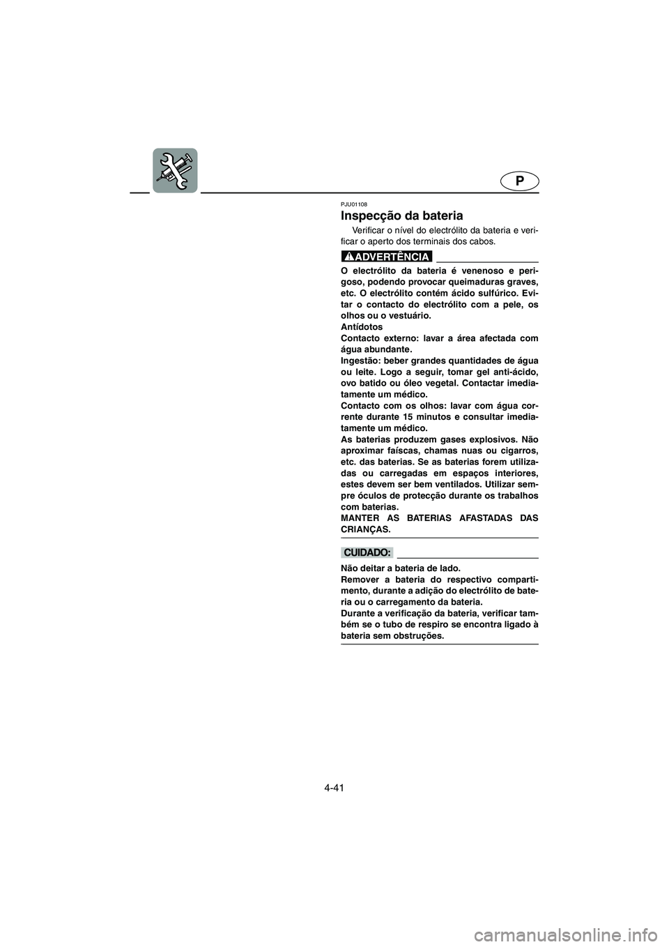 YAMAHA SUV 1200 2002  Manual de utilização (in Portuguese) 4-41
P
PJU01108 
Inspecção da bateria  
Ve r i f i c a r  o  nível do electrólito da bateria e veri-
ficar o aperto dos terminais dos cabos. 
@ O electrólito da bateria é venenoso e peri-
goso, 
