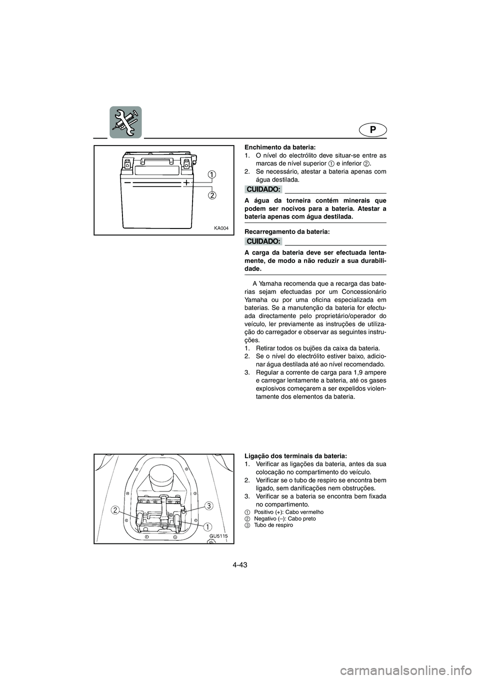 YAMAHA SUV 1200 2002  Manual de utilização (in Portuguese) 4-43
P
Enchimento da bateria: 
1. O nível do electrólito deve situar-se entre as
marcas de nível superior 1
 e inferior 2
. 
2. Se necessário, atestar a bateria apenas com
água destilada. 
@ A á