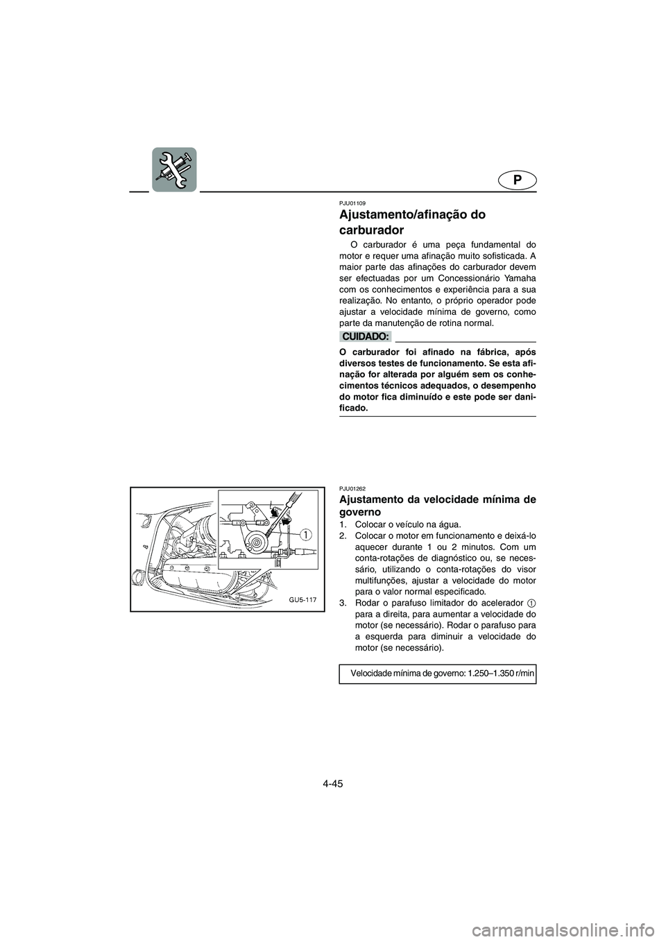 YAMAHA SUV 1200 2002  Manual de utilização (in Portuguese) 4-45
P
PJU01109 
Ajustamento/afinação do 
carburador  
O carburador é uma peça fundamental do
motor e requer uma afinação muito sofisticada. A
maior parte das afinações do carburador devem
ser