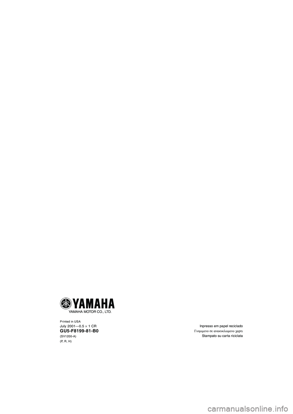 YAMAHA SUV 1200 2002 Manual de utilização (in Portuguese) Inpresso em papel reciclado
Γυηωμενο σε ανακυκλωμενο χαpτι
Stampato su car ta riciclataPrinted in USAJuly 2001—0.5 × 1 CR
GU5-F8199-81-B0
(SV1200-A)
(P, R, H)
YAMAHA MOTOR YAMAHA SUV 1200 2002 Manual de utilização (in Portuguese) Inpresso em papel reciclado
Γυηωμενο σε ανακυκλωμενο χαpτι
Stampato su car ta riciclataPrinted in USAJuly 2001—0.5 × 1 CR
GU5-F8199-81-B0
(SV1200-A)
(P, R, H)
YAMAHA MOTOR