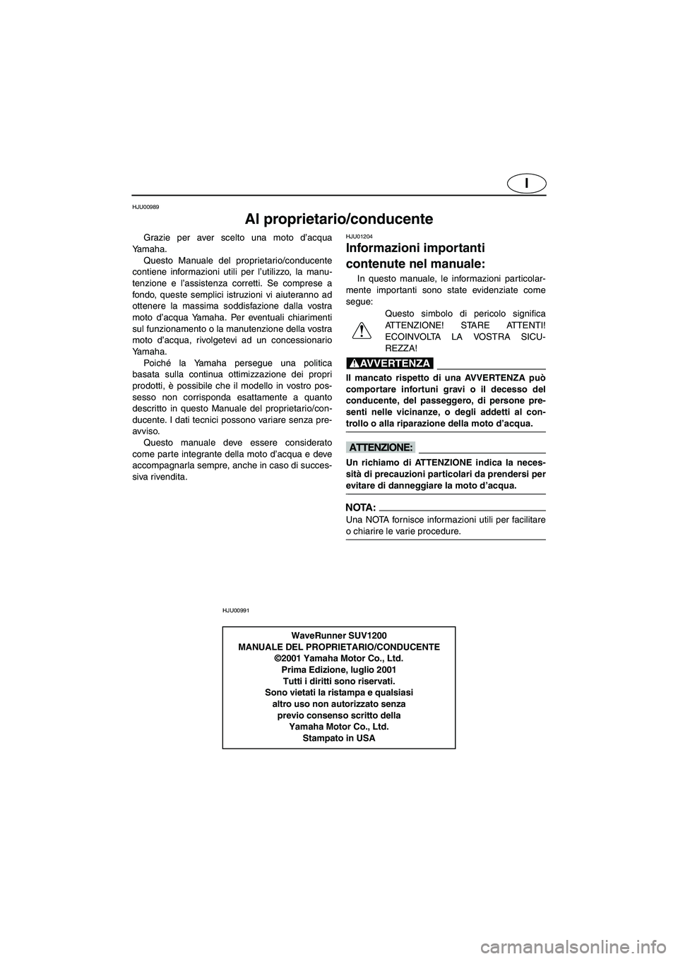 YAMAHA SUV 1200 2002  Manual de utilização (in Portuguese) I
HJU00989 
Al proprietario/conducente 
Grazie per aver scelto una moto d’acqua
Yamaha. 
Questo Manuale del proprietario/conducente
contiene informazioni utili per l’utilizzo, la manu-
tenzione e 