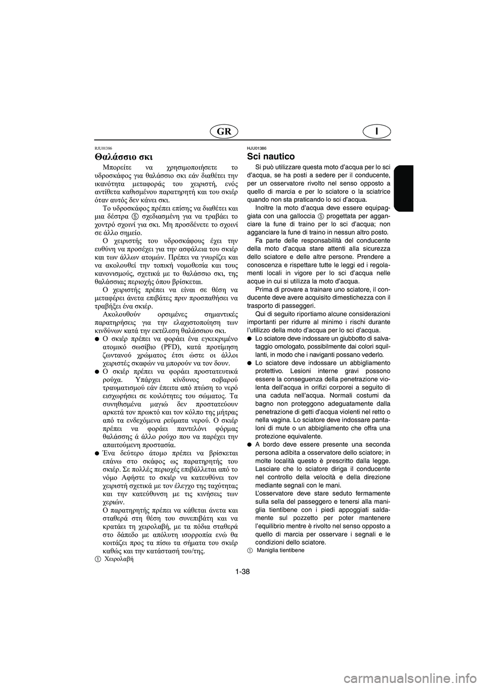 YAMAHA SUV 1200 2002  Manual de utilização (in Portuguese) 1-38
IGR
RJU01386 
Θαλάσσιο σκι  
Μπορείτε να χρησιμοποιήσετε το
υδροσκάφος για θαλάσσιο σκι εάν διαθέτει την
ικανότη