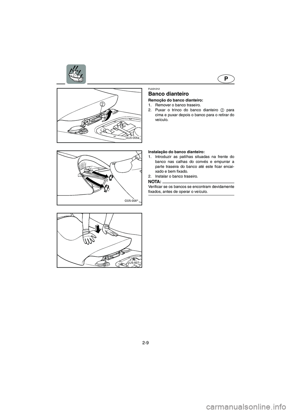 YAMAHA SUV 1200 2002 Manual de utilização (in Portuguese) 2-9
P
PJU01212
Banco dianteiro
Remoção do banco dianteiro:
1. Remover o banco traseiro.
2. Puxar o trinco do banco dianteiro 2
para
cima e puxar depois o banco para o retirar do
veículo.
Ins YAMAHA SUV 1200 2002 Manual de utilização (in Portuguese) 2-9
P
PJU01212
Banco dianteiro
Remoção do banco dianteiro:
1. Remover o banco traseiro.
2. Puxar o trinco do banco dianteiro 2
para
cima e puxar depois o banco para o retirar do
veículo.
Ins