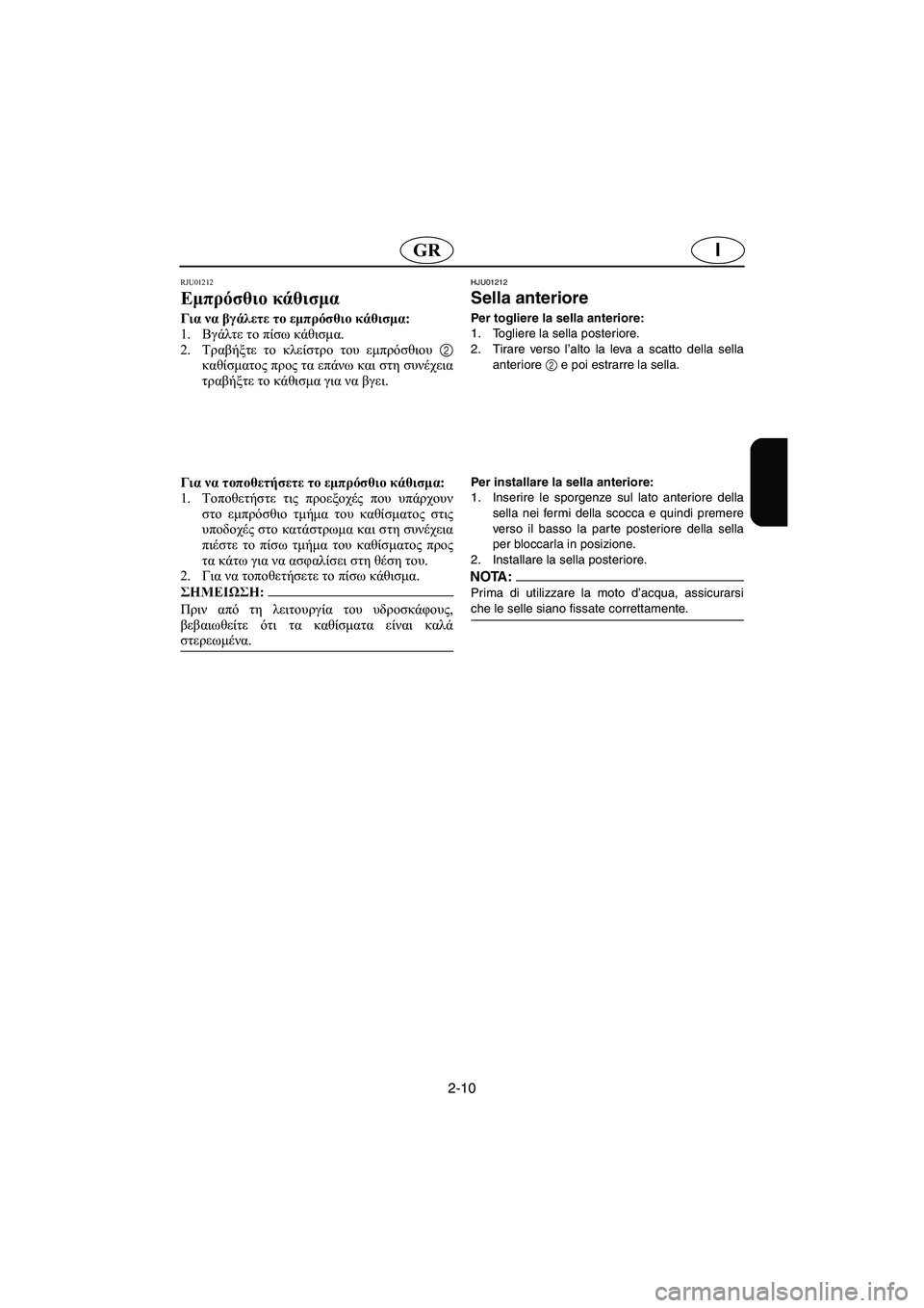 YAMAHA SUV 1200 2002 Manual de utilização (in Portuguese) 2-10
IGR
RJU01212
Εμπρόσθιο κάθισμα
Για να βγάλετε το εμπρόσθιο κάθισμα:
1.Βγάλτε το πίσω κάθισμα.
2.Τραβήξτε το κλε YAMAHA SUV 1200 2002 Manual de utilização (in Portuguese) 2-10
IGR
RJU01212
Εμπρόσθιο κάθισμα
Για να βγάλετε το εμπρόσθιο κάθισμα:
1.Βγάλτε το πίσω κάθισμα.
2.Τραβήξτε το κλε