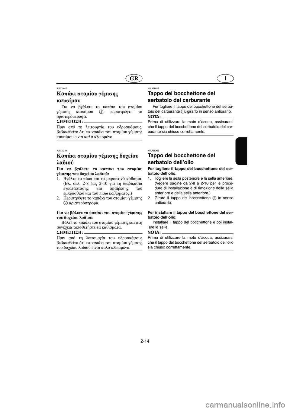 YAMAHA SUV 1200 2002 Manual de utilização (in Portuguese) 2-14
IGR
RJU01012
Καπάκι στομίου γέμισης
καυσίμου
Για να βγάλετε το καπάκι του στομίου
γέμισης καυσίμου 1, περιστρέ YAMAHA SUV 1200 2002 Manual de utilização (in Portuguese) 2-14
IGR
RJU01012
Καπάκι στομίου γέμισης
καυσίμου
Για να βγάλετε το καπάκι του στομίου
γέμισης καυσίμου 1, περιστρέ