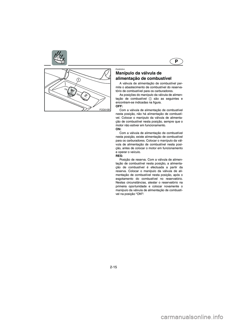 YAMAHA SUV 1200 2002 Manual de utilização (in Portuguese) 2-15
P
PJU01014
Manípulo da válvula de
alimentação de combustível
A válvula de alimentação de combustível per-
mite o abastecimento de combustível do reserva-
tório de combustível para YAMAHA SUV 1200 2002 Manual de utilização (in Portuguese) 2-15
P
PJU01014
Manípulo da válvula de
alimentação de combustível
A válvula de alimentação de combustível per-
mite o abastecimento de combustível do reserva-
tório de combustível para