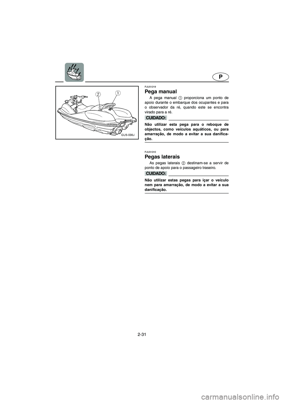 YAMAHA SUV 1200 2002 Manual de utilização (in Portuguese) 2-31
P
PJU01219
Pega manual
A pega manual 1
proporciona um ponto de
apoio durante o embarque dos ocupantes e para
o observador da ré, quando este se encontra
virado para a ré.
@ Não utilizar e YAMAHA SUV 1200 2002 Manual de utilização (in Portuguese) 2-31
P
PJU01219
Pega manual
A pega manual 1
proporciona um ponto de
apoio durante o embarque dos ocupantes e para
o observador da ré, quando este se encontra
virado para a ré.
@ Não utilizar e