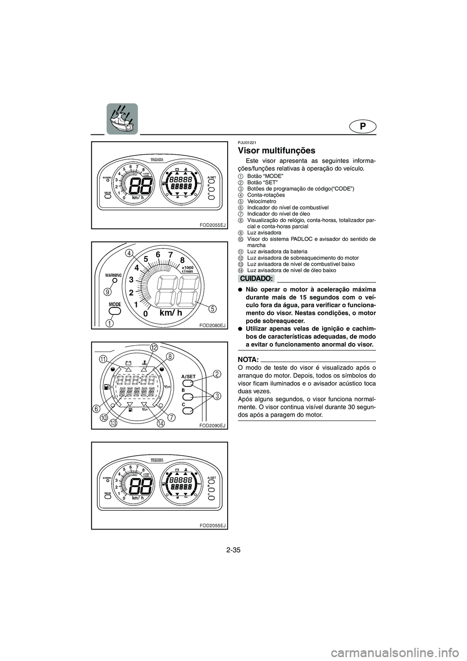 YAMAHA SUV 1200 2002 Manual de utilização (in Portuguese) 2-35
P
PJU01221
Visor multifunções
Este visor apresenta as seguintes informa-
ções/funções relativas à operação do veículo.
1
Botão “MODE”
2
Botão “SET”
3
Botões de programa YAMAHA SUV 1200 2002 Manual de utilização (in Portuguese) 2-35
P
PJU01221
Visor multifunções
Este visor apresenta as seguintes informa-
ções/funções relativas à operação do veículo.
1
Botão “MODE”
2
Botão “SET”
3
Botões de programa
