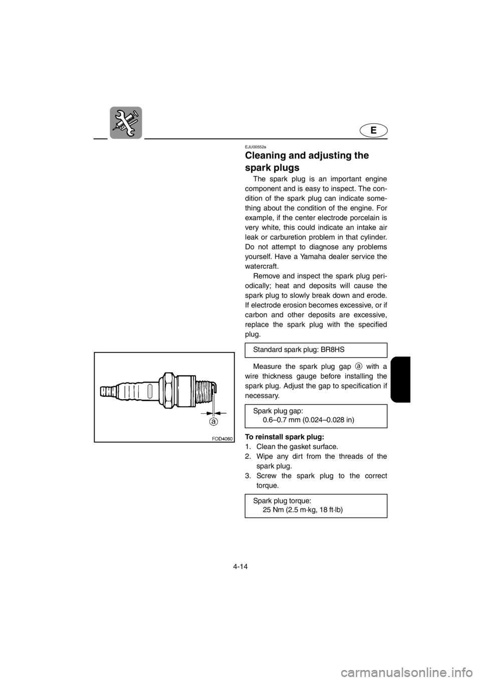 YAMAHA SUV 1200 2001 Owners Manual 4-14
E
EJU00552a
Cleaning and adjusting the
spark plugs
The spark plug is an important engine
component and is easy to inspect. The con-
dition of the spark plug can indicate some-
thing about the co YAMAHA SUV 1200 2001 Owners Manual 4-14
E
EJU00552a
Cleaning and adjusting the
spark plugs
The spark plug is an important engine
component and is easy to inspect. The con-
dition of the spark plug can indicate some-
thing about the co