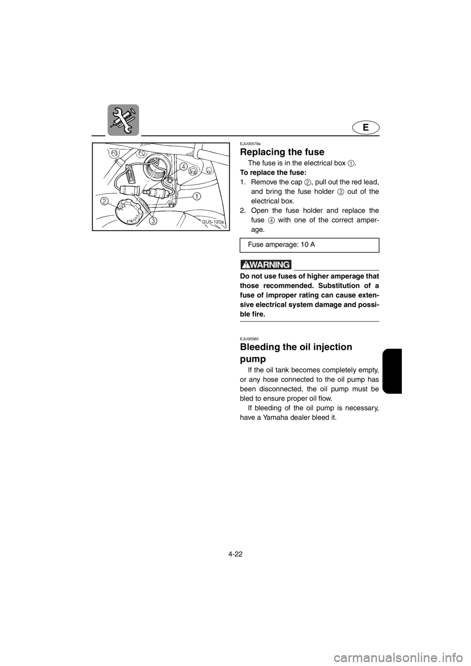 YAMAHA SUV 1200 2001 Owners Manual 4-22
E
EJU00578a
Replacing the fuse
The fuse is in the electrical box 1.
To replace the fuse:
1. Remove the cap 2, pull out the red lead,
and bring the fuse holder 3 out of the
electrical box.
2. Ope YAMAHA SUV 1200 2001 Owners Manual 4-22
E
EJU00578a
Replacing the fuse
The fuse is in the electrical box 1.
To replace the fuse:
1. Remove the cap 2, pull out the red lead,
and bring the fuse holder 3 out of the
electrical box.
2. Ope