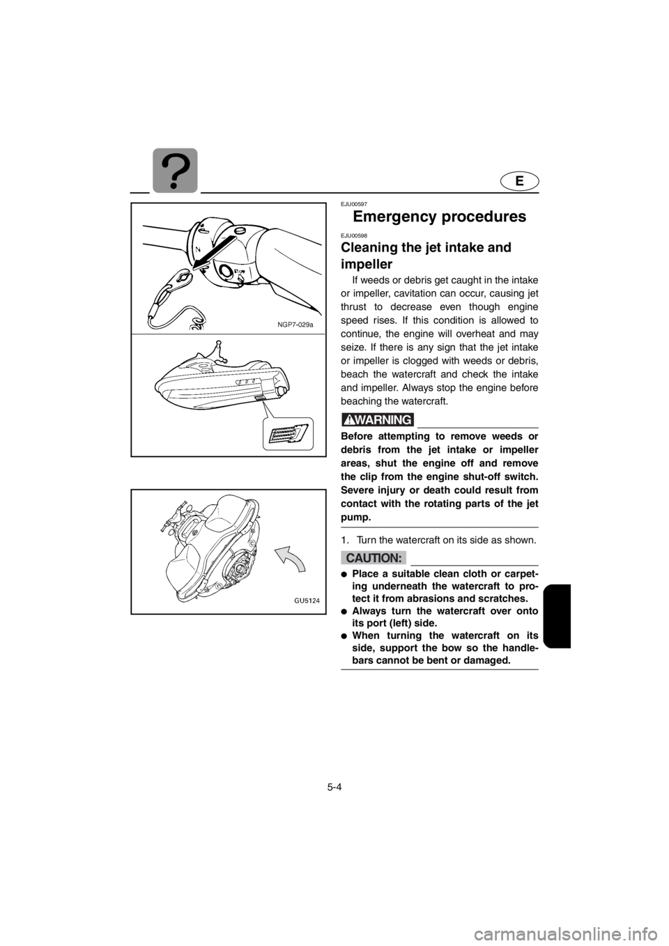 YAMAHA SUV 1200 2001 Owners Manual 5-4
E
EJU00597
Emergency procedures
EJU00598
Cleaning the jet intake and
impeller
If weeds or debris get caught in the intake
or impeller, cavitation can occur, causing jet
thrust to decrease even th YAMAHA SUV 1200 2001 Owners Manual 5-4
E
EJU00597
Emergency procedures
EJU00598
Cleaning the jet intake and
impeller
If weeds or debris get caught in the intake
or impeller, cavitation can occur, causing jet
thrust to decrease even th