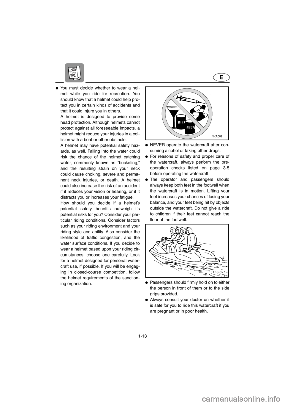 YAMAHA SUV 1200 2001 User Guide 1-13
E
●You must decide whether to wear a hel-
met while you ride for recreation. You
should know that a helmet could help pro-
tect you in certain kinds of accidents and
that it could injure you in