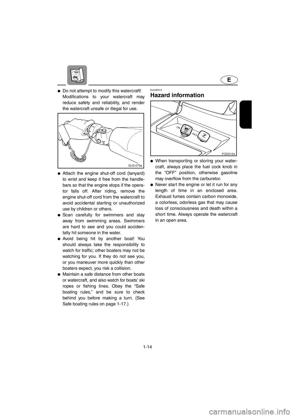 YAMAHA SUV 1200 2001 Owners Manual 1-14
E
●Do not attempt to modify this watercraft!
Modifications to your watercraft may
reduce safety and reliability, and render
the watercraft unsafe or illegal for use.
●Attach the engine shut-o