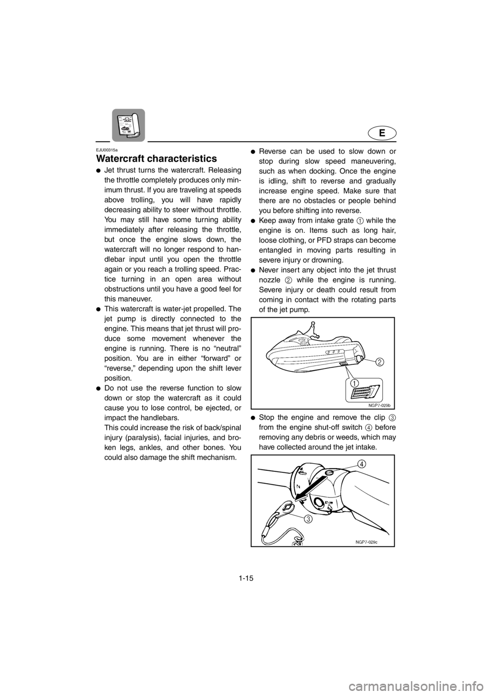 YAMAHA SUV 1200 2001 Owners Manual 1-15
E
EJU00315a
Watercraft characteristics
●Jet thrust turns the watercraft. Releasing
the throttle completely produces only min-
imum thrust. If you are traveling at speeds
above trolling, you wil