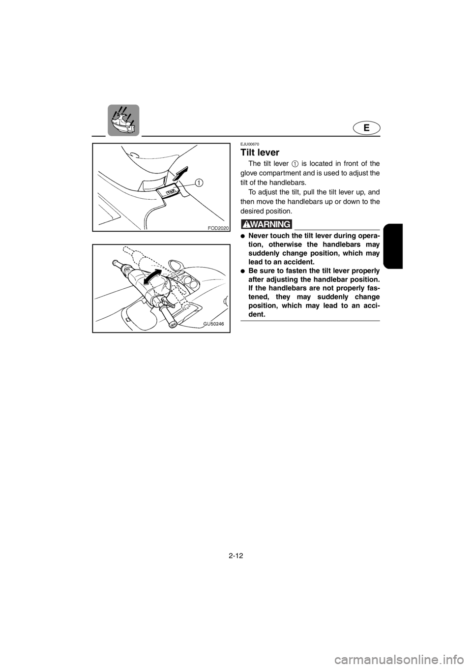 YAMAHA SUV 1200 2001 Owners Guide 2-12
E
EJU00670
Tilt lever
The tilt lever 1 is located in front of the
glove compartment and is used to adjust the
tilt of the handlebars. 
To adjust the tilt, pull the tilt lever up, and
then move th