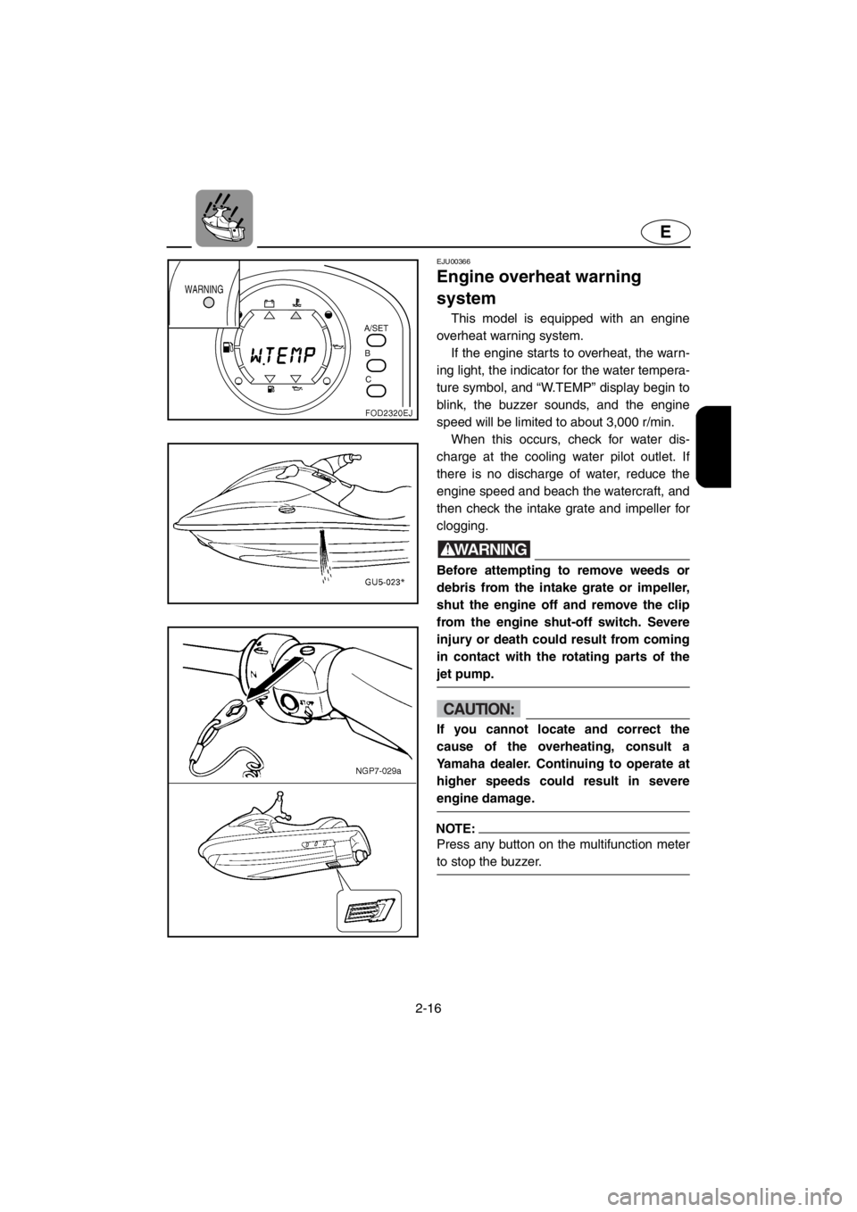 YAMAHA SUV 1200 2001 Service Manual 2-16
E
EJU00366
Engine overheat warning
system
This model is equipped with an engine
overheat warning system.
If the engine starts to overheat, the warn-
ing light, the indicator for the water tempe YAMAHA SUV 1200 2001 Service Manual 2-16
E
EJU00366
Engine overheat warning
system
This model is equipped with an engine
overheat warning system.
If the engine starts to overheat, the warn-
ing light, the indicator for the water tempe