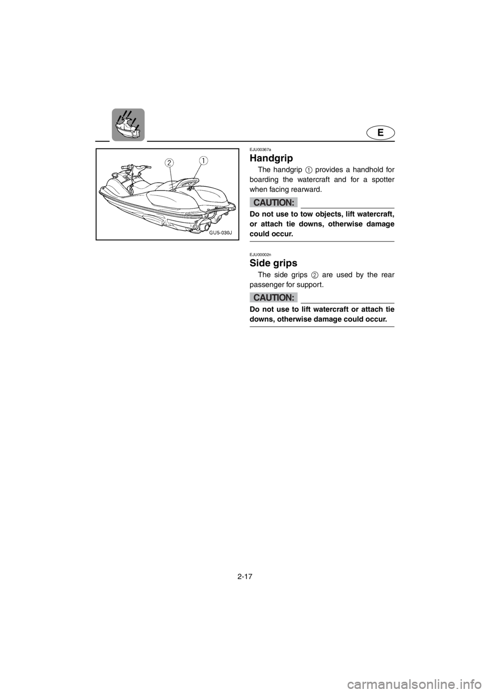YAMAHA SUV 1200 2001 Service Manual 2-17
E
EJU00367a
Handgrip
The handgrip 1 provides a handhold for
boarding the watercraft and for a spotter
when facing rearward.
CAUTION:
Do not use to tow objects, lift watercraft,
or attach tie down YAMAHA SUV 1200 2001 Service Manual 2-17
E
EJU00367a
Handgrip
The handgrip 1 provides a handhold for
boarding the watercraft and for a spotter
when facing rearward.
CAUTION:
Do not use to tow objects, lift watercraft,
or attach tie down