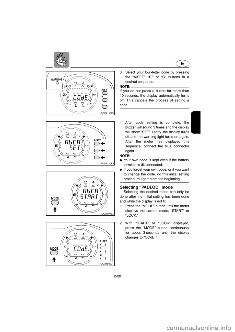 YAMAHA SUV 1200 2001 Service Manual 2-20
E
3. Select your four-letter code by pressing
the “A/SET,” “B,” or “C” buttons in a
desired sequence.
NOTE:
If you do not press a button for more than
10 seconds, the display automati YAMAHA SUV 1200 2001 Service Manual 2-20
E
3. Select your four-letter code by pressing
the “A/SET,” “B,” or “C” buttons in a
desired sequence.
NOTE:
If you do not press a button for more than
10 seconds, the display automati